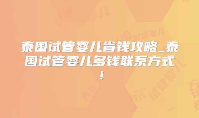 泰国试管婴儿省钱攻略_泰国试管婴儿多钱联系方式!