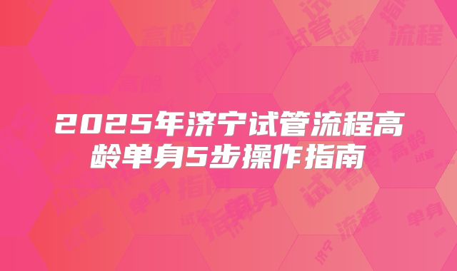 2025年济宁试管流程高龄单身5步操作指南