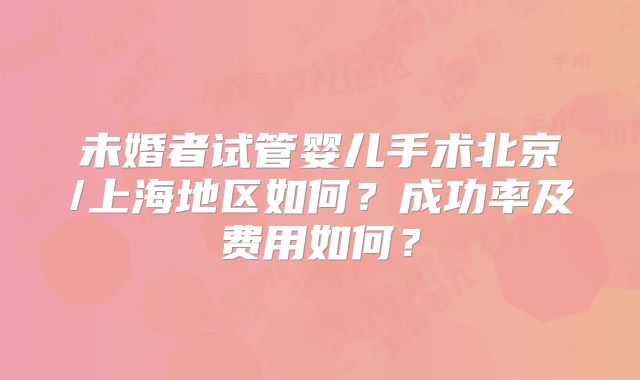 未婚者试管婴儿手术北京/上海地区如何?成功率及费用如何?