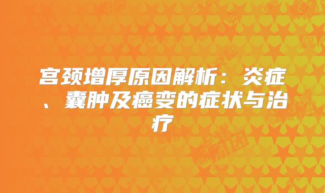 宫颈增厚原因解析：炎症、囊肿及癌变的症状与治疗