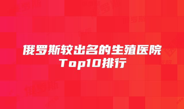 俄罗斯较出名的生殖医院Top10排行