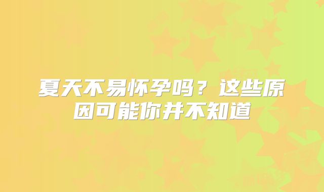 夏天不易怀孕吗?这些原因可能你并不知道