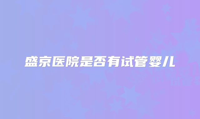 盛京医院是否有试管婴儿