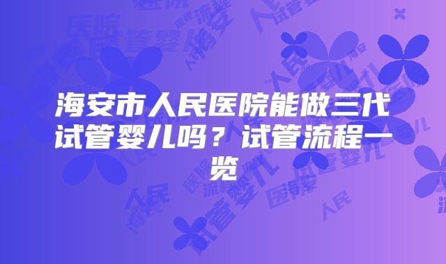 海安市人民医院能做三代试管婴儿吗?试管流程一览