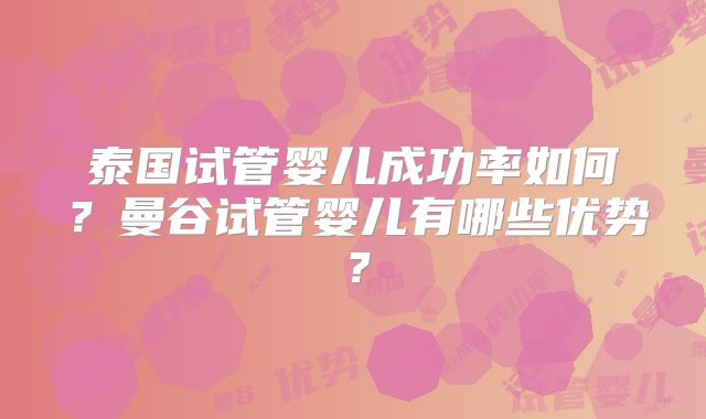 泰国试管婴儿成功率如何?曼谷试管婴儿有哪些优势?