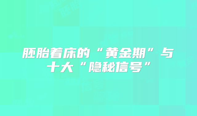 胚胎着床的“黄金期”与十大“隐秘信号”