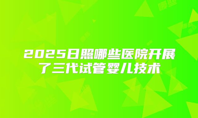 2025日照哪些医院开展了三代试管婴儿技术
