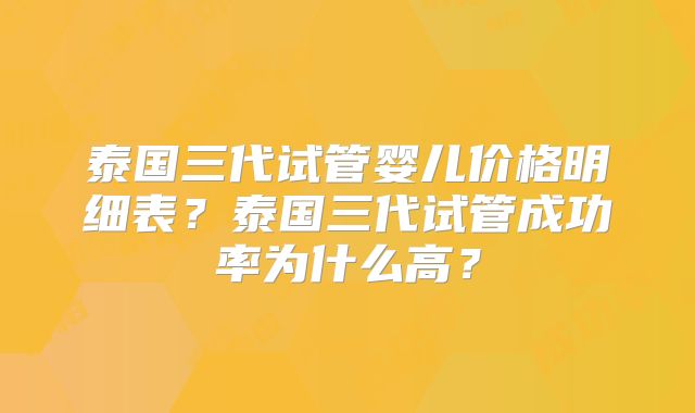 泰国三代试管婴儿价格明细表?泰国三代试管成功率为什么高?