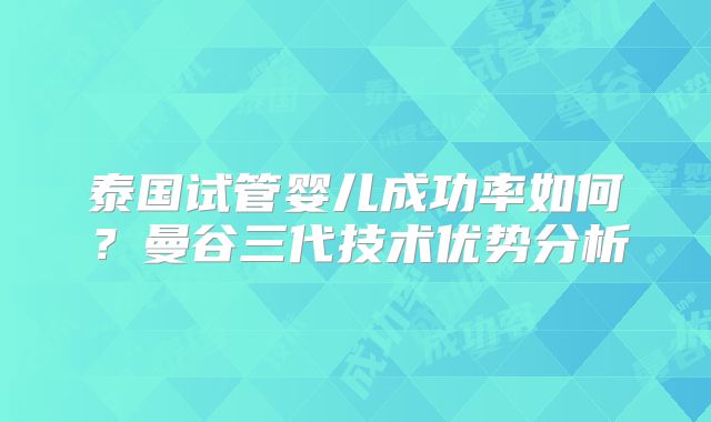 泰国试管婴儿成功率如何?曼谷三代技术优势分析