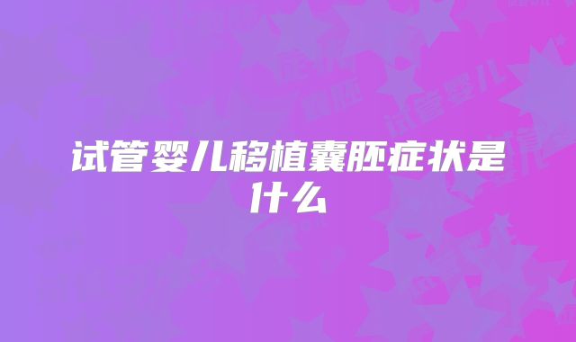 试管婴儿移植囊胚症状是什么