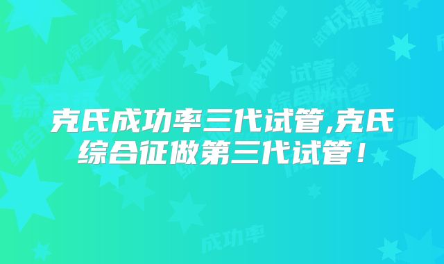 克氏成功率三代试管,克氏综合征做第三代试管！