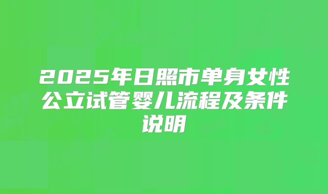 2025年日照市单身女性公立试管婴儿流程及条件说明