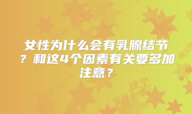 女性为什么会有乳腺结节?和这4个因素有关要多加注意?