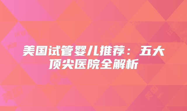 美国试管婴儿推荐：五大顶尖医院全解析