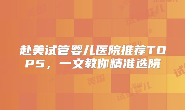 赴美试管婴儿医院推荐TOP5,一文教你精准选院