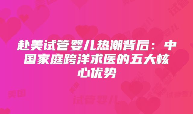 赴美试管婴儿热潮背后:中国家庭跨洋求医的五大核心优势