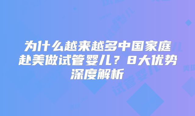 为什么越来越多中国家庭赴美做试管婴儿?8大优势深度解析